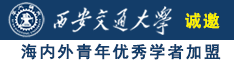 老逼被操视频诚邀海内外青年优秀学者加盟西安交通大学