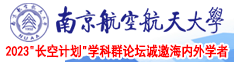 别插我进我小穴了啊啊啊啊啊啊啊视频南京航空航天大学2023“长空计划”学科群论坛诚邀海内外学者